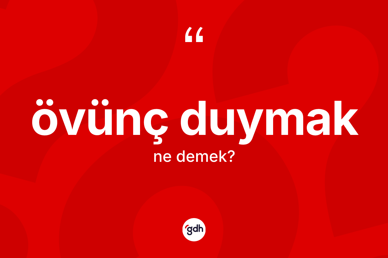 Övünç duymak ifadesinin anlamı nedir? Övünç duymak ifadesi hangi durumlarda kullanılır?