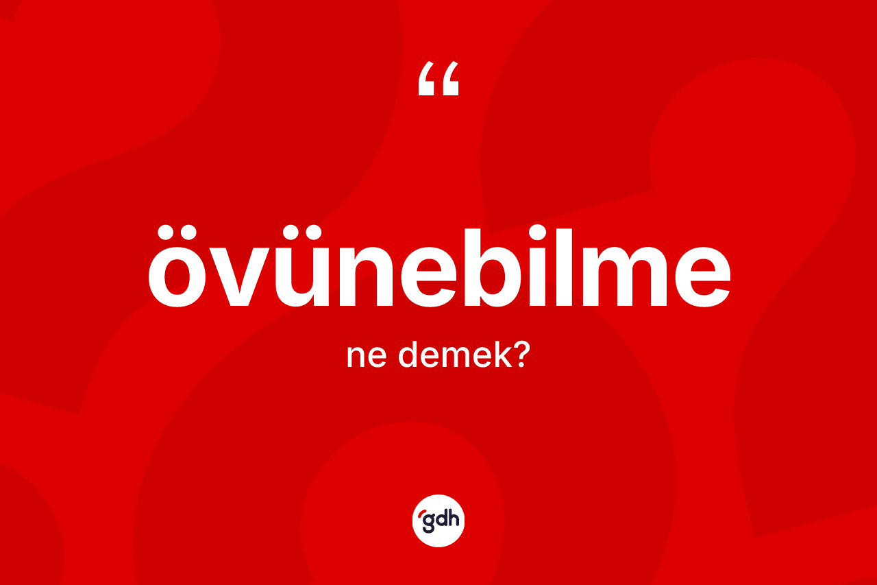 Övünebilme ne anlama gelir? Övünebilmenin kısaca tanımı nedir?