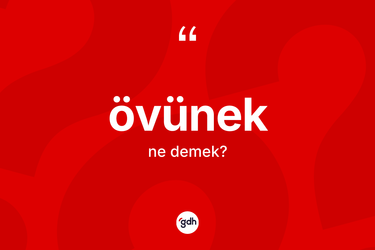 Övünek kelimesi nedir? Övüneğin TDK'ya göre anlamı nedir?