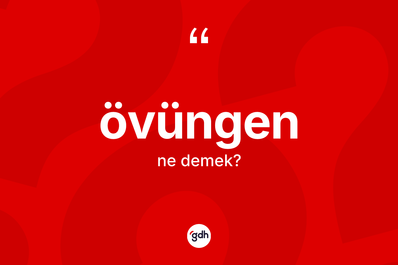 Övüngen kelimesi ne demek? Övüngenin sözlükteki anlamı nedir?