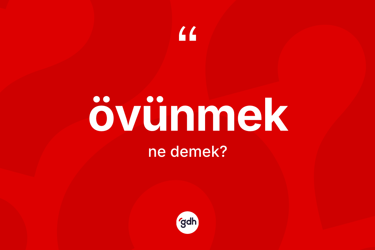 Övünmek kelimesinin anlamı nedir? Övünmeğin kısaca tanımı nedir?