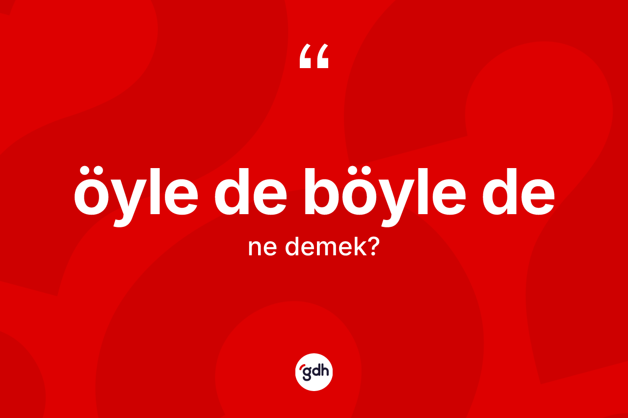 Öyle de böyle de ne demek? Öyle de böyle de ifadesi nasıl kullanılır?