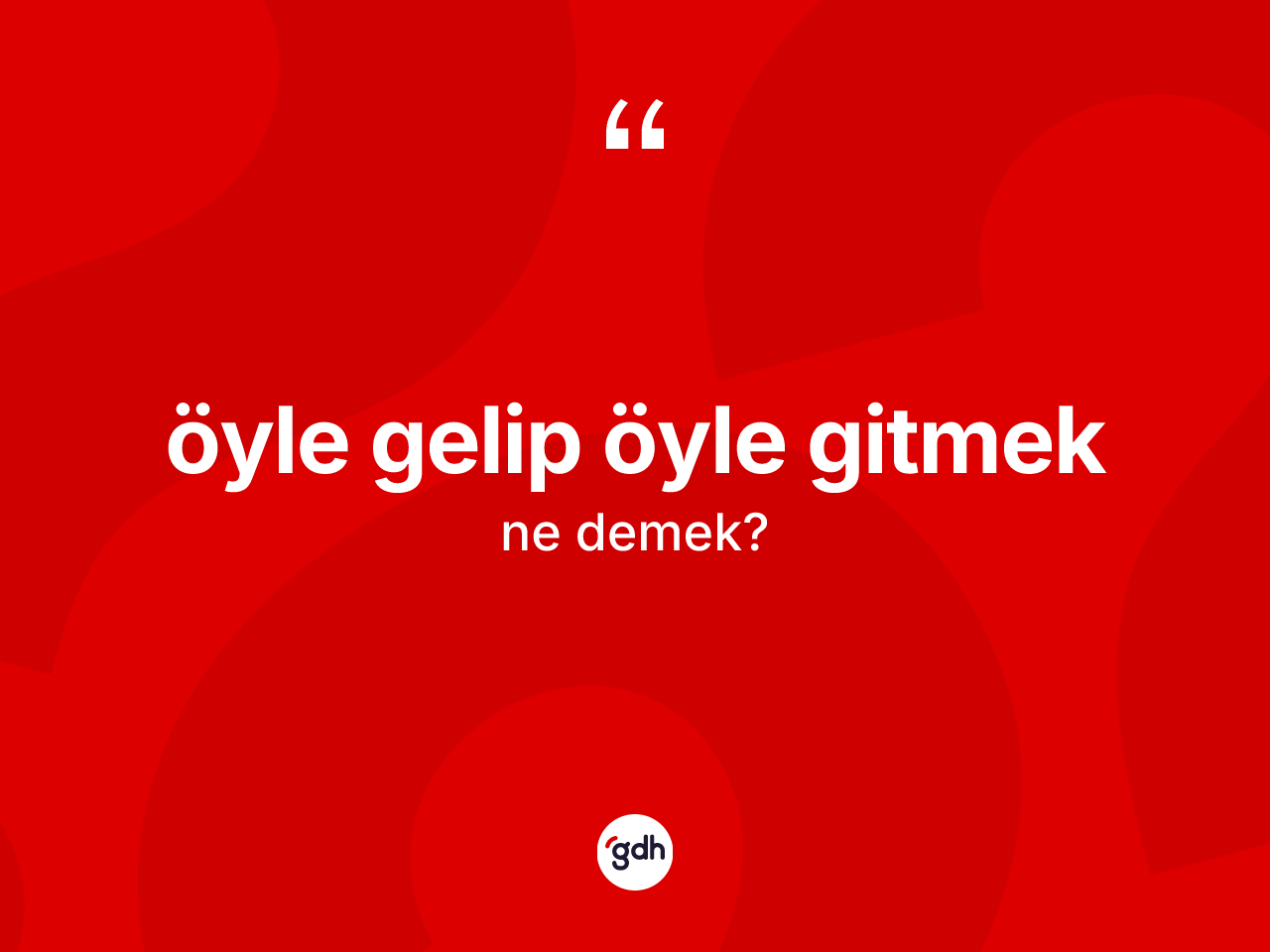 Öyle gelip öyle gitmek ifadesi nedir? Öyle gelip öyle gitmek ifadesinin TDK anlamı nedir?