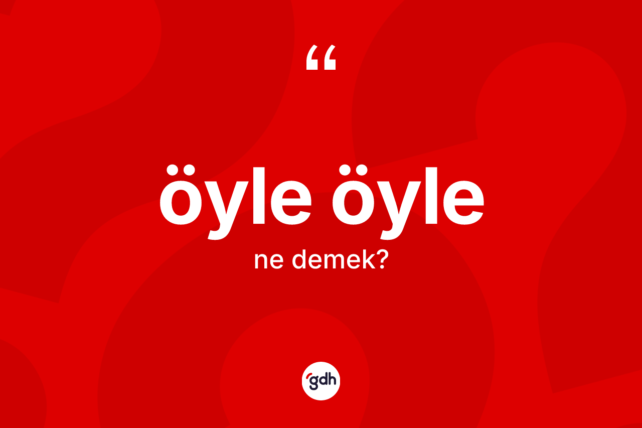 Öyle öyle kelimesi ne anlama gelir? Öyle öylenin halk arasındaki kullanımı nasıldır?