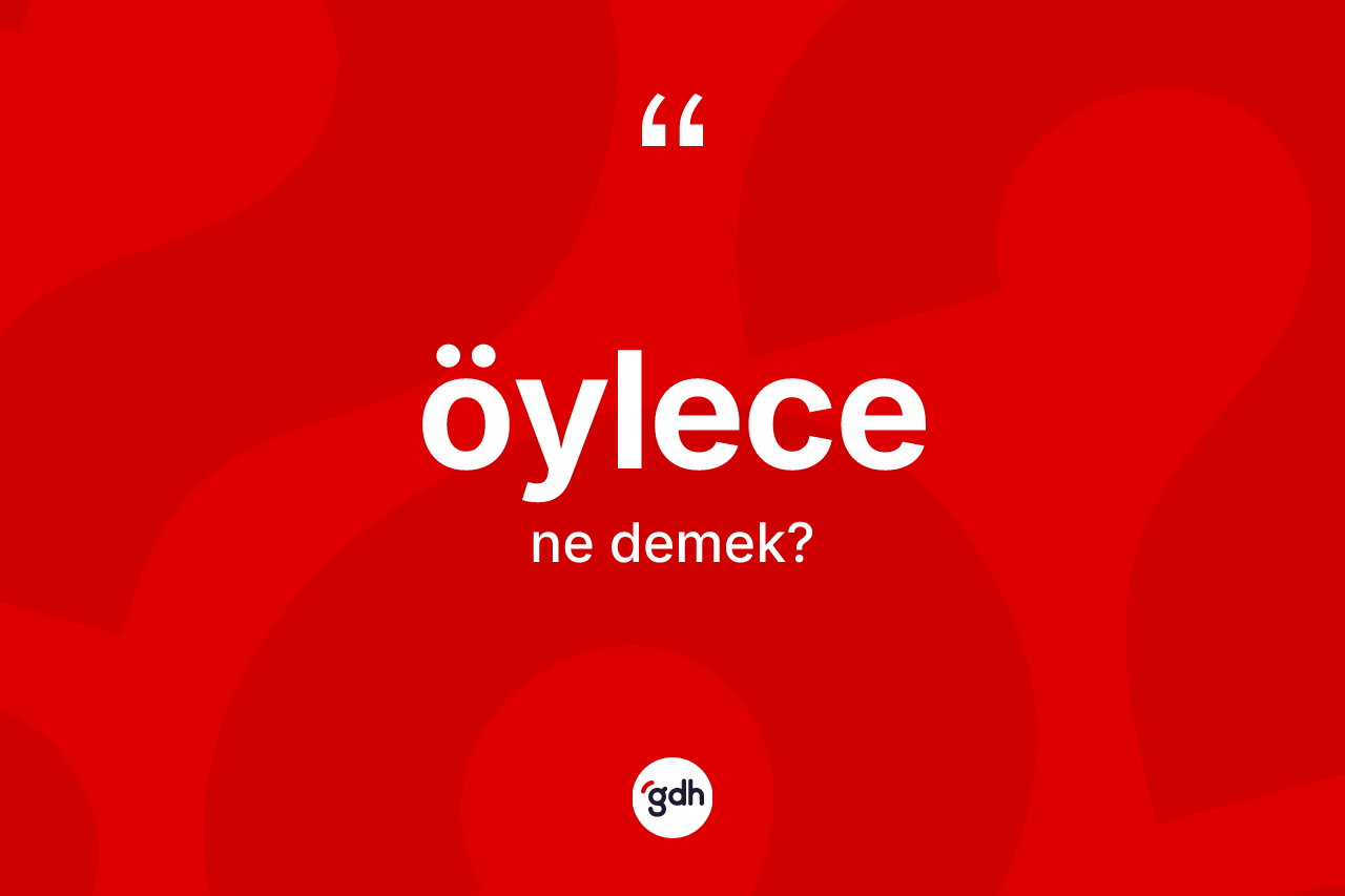 Öylece kelimesi ne anlama gelir? Öylece kelimesinin özellikleri nelerdir?