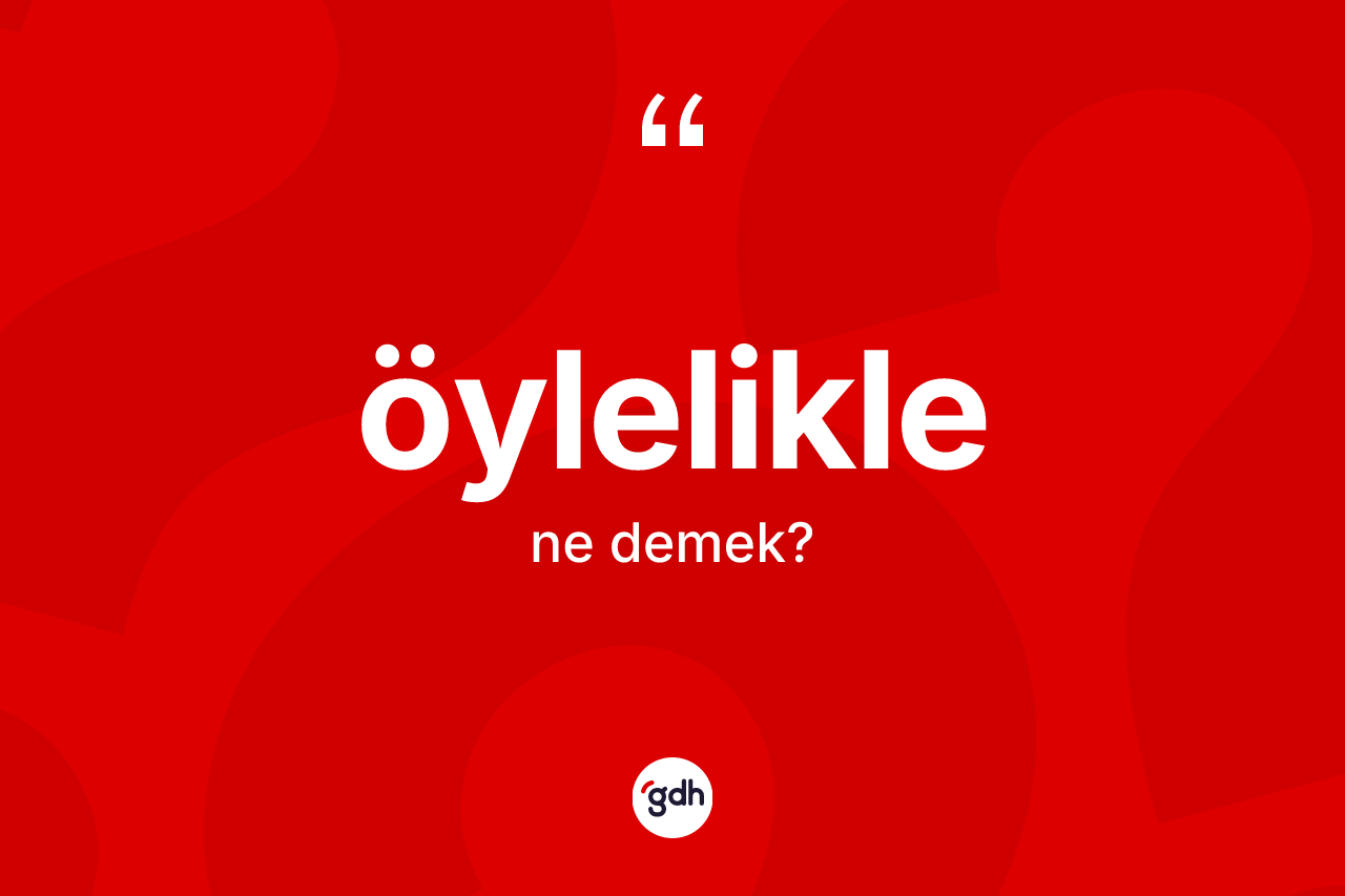 Öylelikle kelimesinin anlamı nedir? Öyleliklenin sözlükteki anlamı nedir?