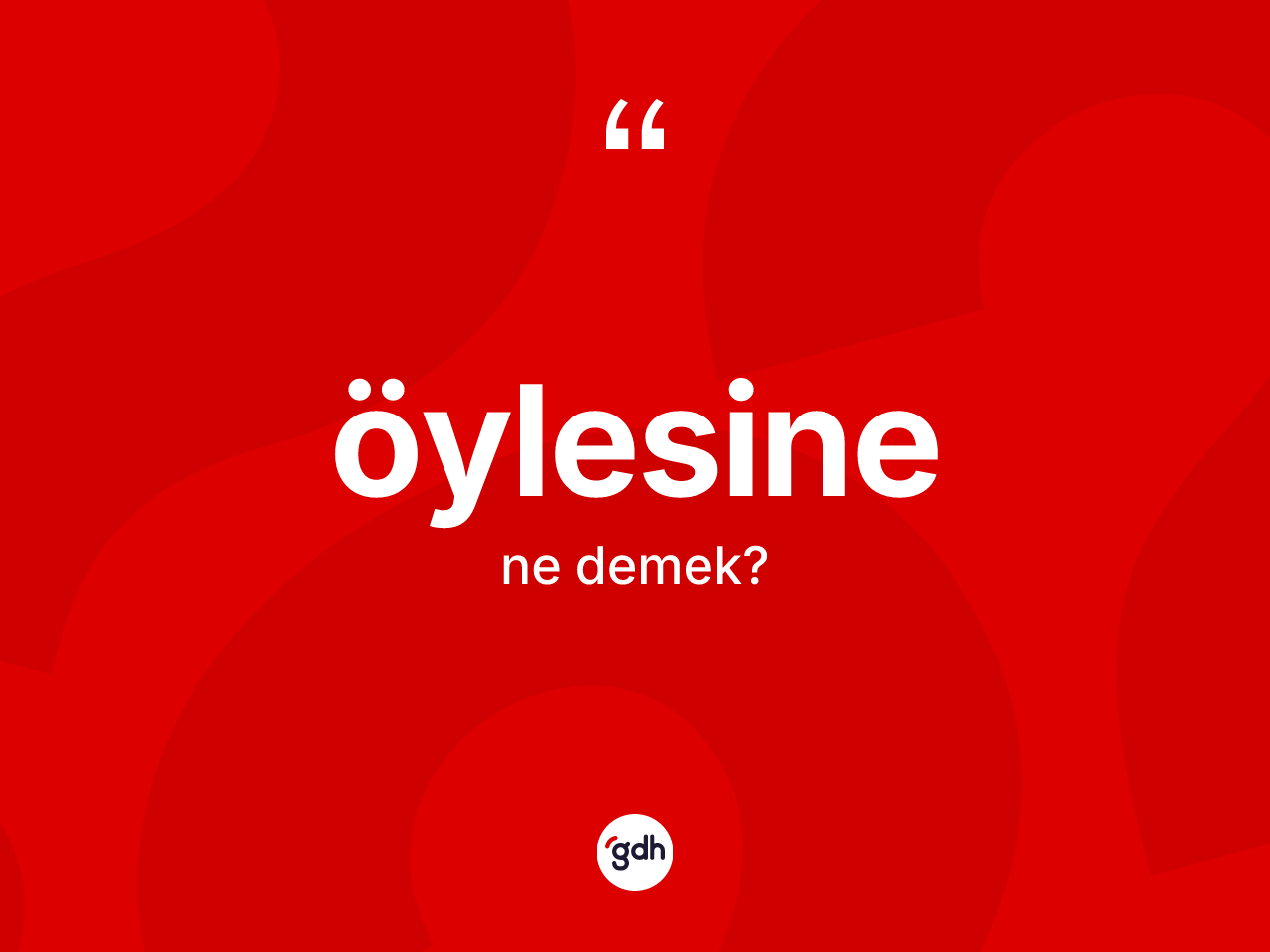 Öylesine kelimesi nedir? Öylesine kelimesinin TDK'ya göre açıklaması nedir?