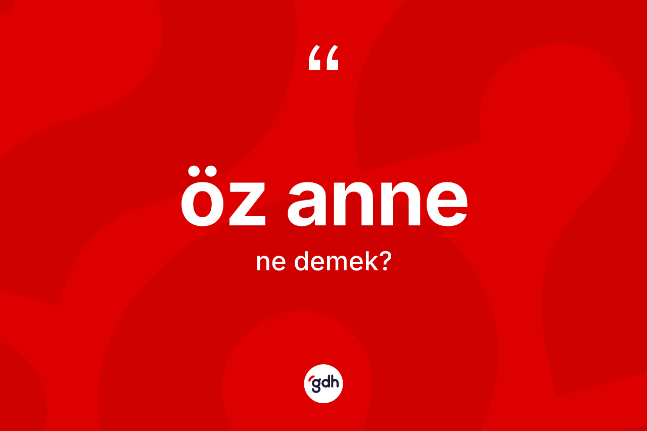 Öz anne  ne demek? Öz anne  kelimesinin kaç farklı anlamı var?