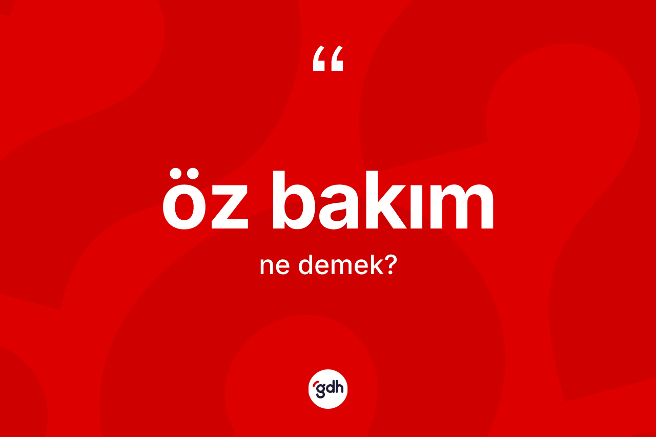 Öz bakım  kelimesinin anlamı nedir? Öz bakım ın TDK'ya göre anlamı nedir?