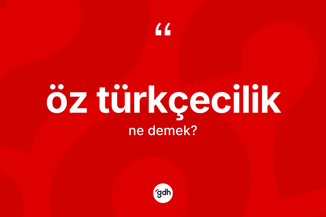 Öz Türkçecilik kelimesinin anlamı nedir? Öz Türkçeciliğin TDK'ya göre anlamı nedir?