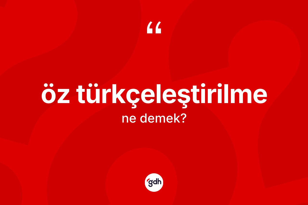 Öz Türkçeleştirilme  kelimesi nedir? Öz Türkçeleştirilme in TDK'ya göre anlamı nedir?