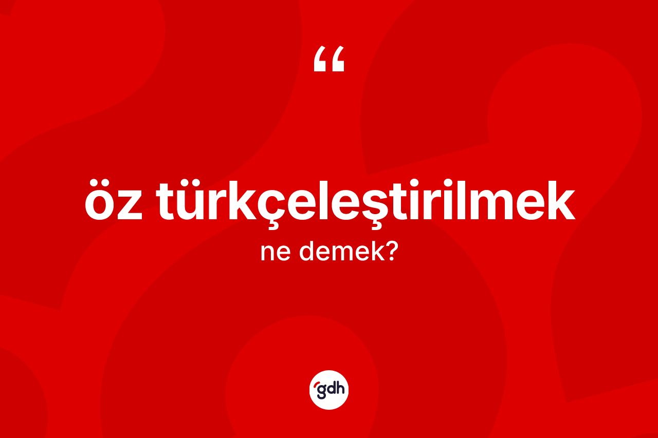 Öz Türkçeleştirilmek  nedir? Öz Türkçeleştirilmek in TDK'ya göre anlamı nedir?