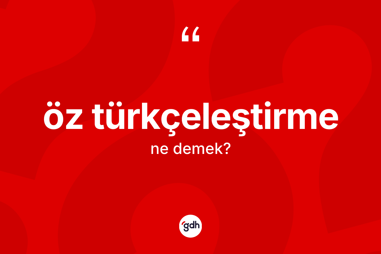Öz Türkçeleştirme  kelimesinin anlamı nedir? Öz Türkçeleştirme  kelimesinin özellikleri nelerdir?