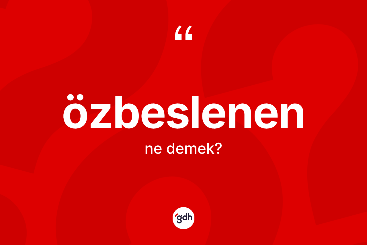 Özbeslenen kelimesinin sözlükteki tanımı nedir? Özbeslenen kelimesinin kaç farklı anlamı var?