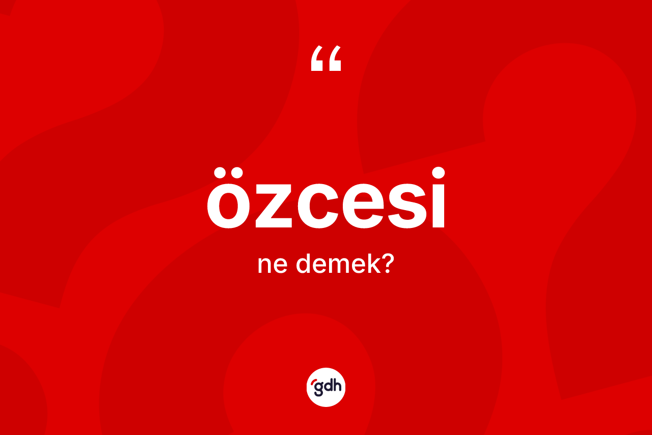 Özcesi kelimesinin tanımı nedir? Özcesinin halk arasındaki kullanımı nasıldır?