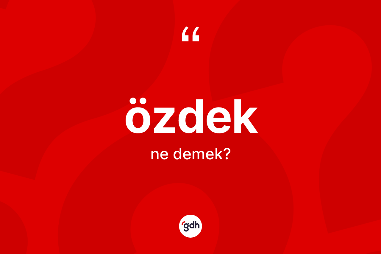 Özdek nedir? Özdeğin TDK'ya göre anlamı nedir?