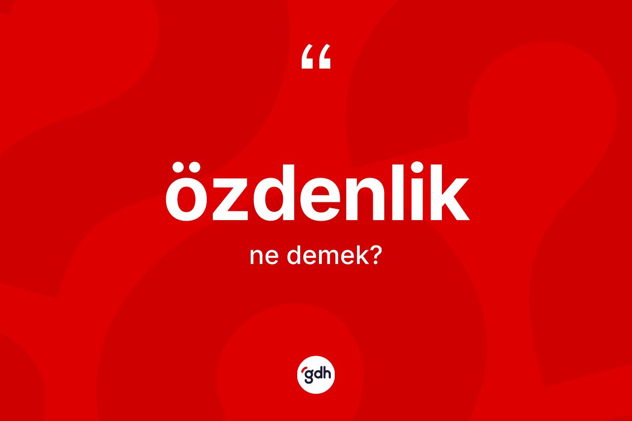 Özdenlik nedir? Özdenlik kelimesinin TDK'ya göre açıklaması nedir?