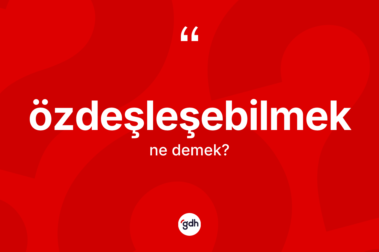 Özdeşleşebilmek kelimesi ne anlama gelir? Özdeşleşebilmek kelimesinin özellikleri nelerdir?
