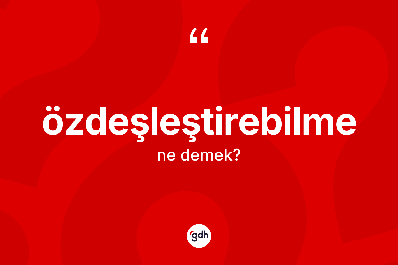 Özdeşleştirebilme kelimesinin anlamı nedir? Özdeşleştirebilmenin halk arasındaki kullanımı nasıldır?