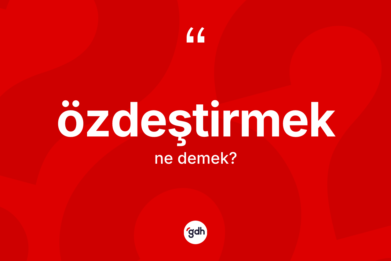 Özdeştirmek kelimesinin sözlükteki tanımı nedir? Özdeştirmeğin TDK'ya göre anlamı nedir?
