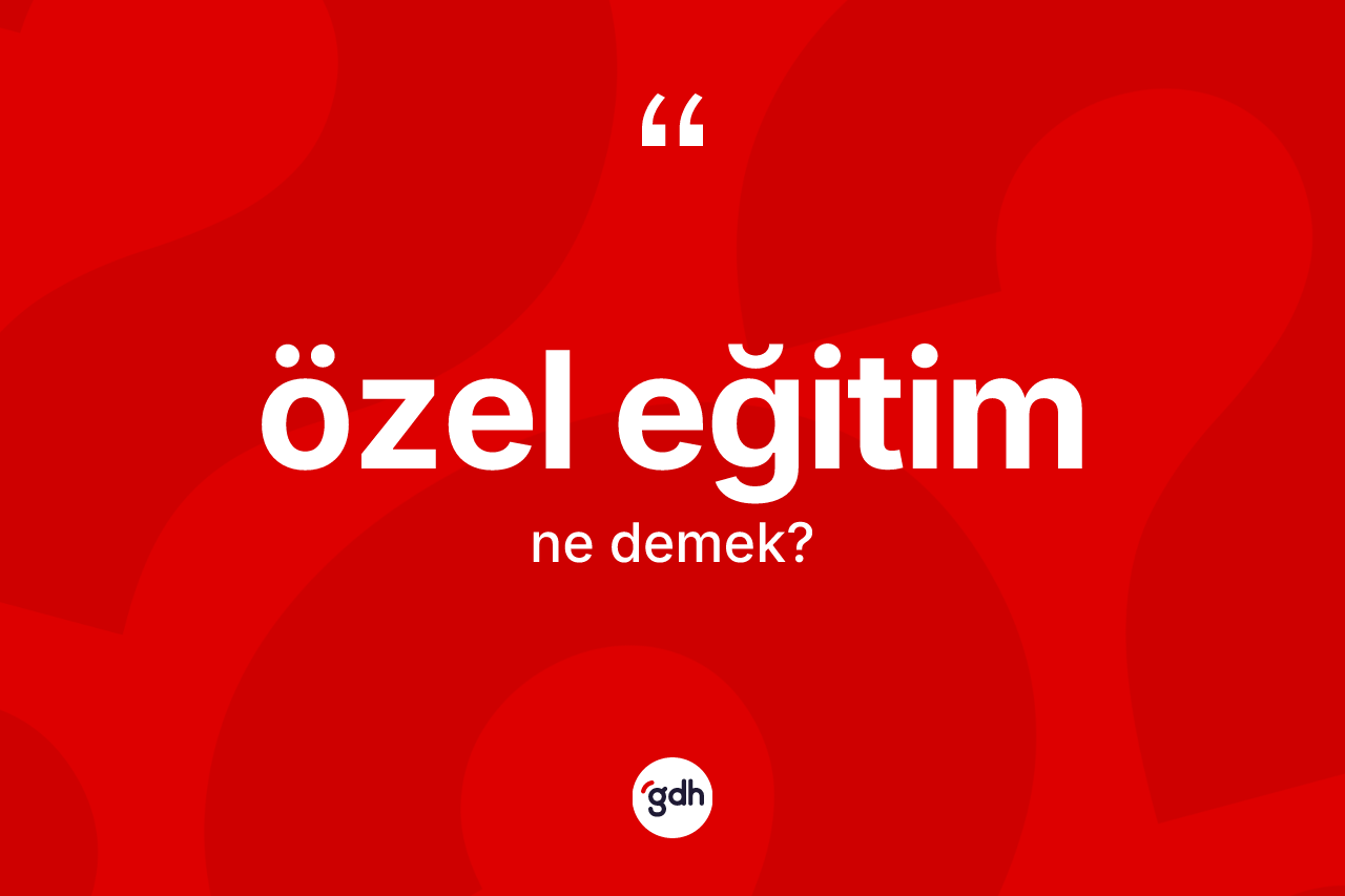 Özel eğitim  kelimesi nedir? Özel eğitim in TDK'ya göre anlamı nedir?
