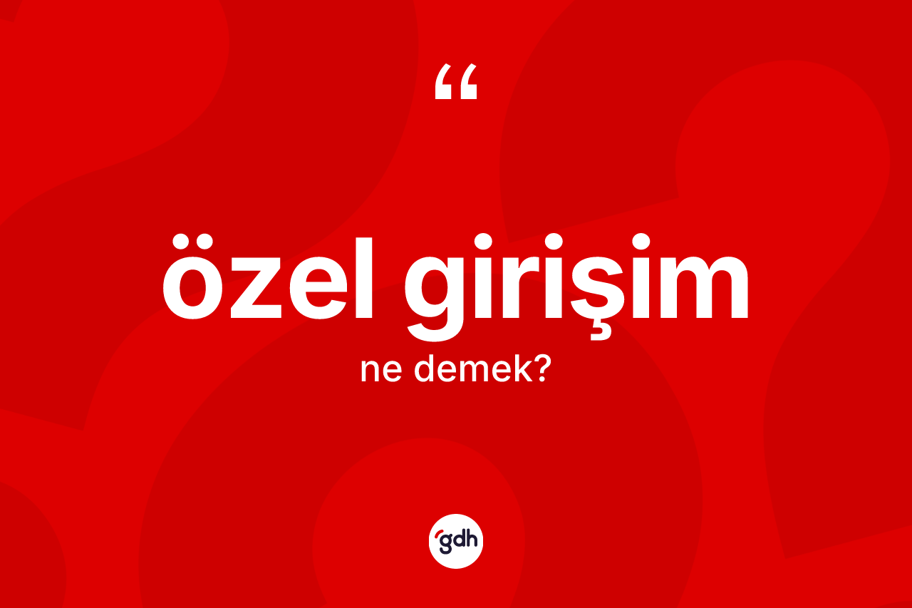 Özel girişim kelimesinin tanımı nedir? Özel girişimin halk arasındaki kullanımı nasıldır?