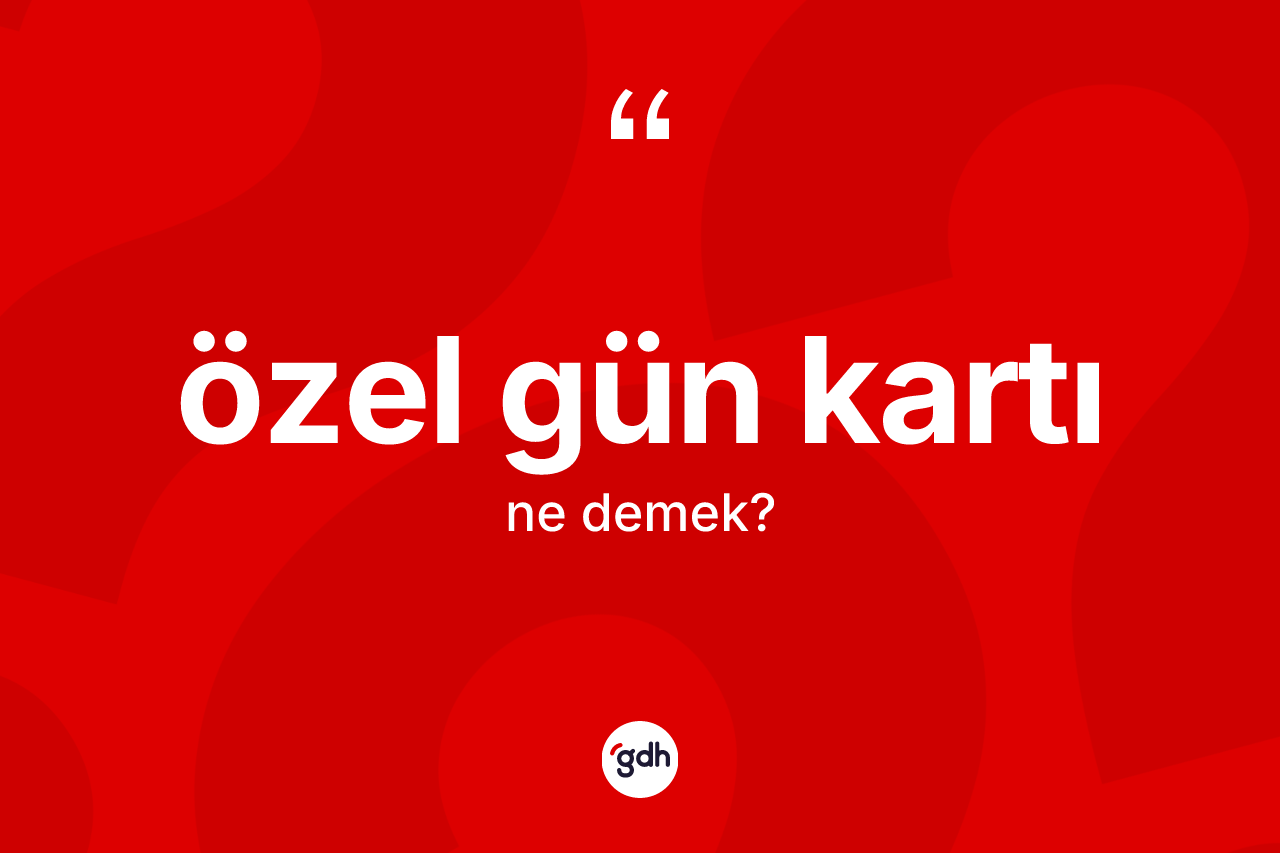Özel gün kartı  kelimesi ne anlama gelir? Özel gün kartı ın TDK'ya göre anlamı nedir?