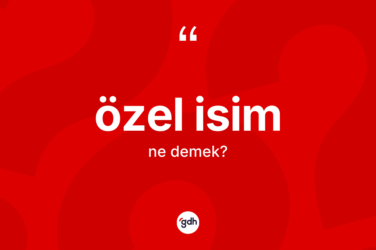 Özel isim kelimesinin anlamı nedir? Özel isimin sözlükteki anlamı nedir?