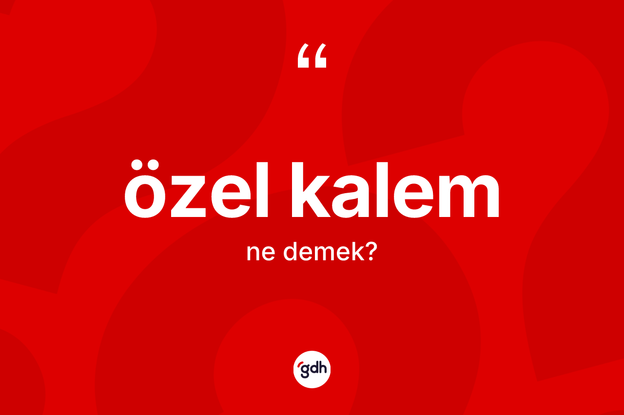 Özel kalem kelimesinin tanımı nedir? Özel kalemin TDK'ya göre anlamı nedir?