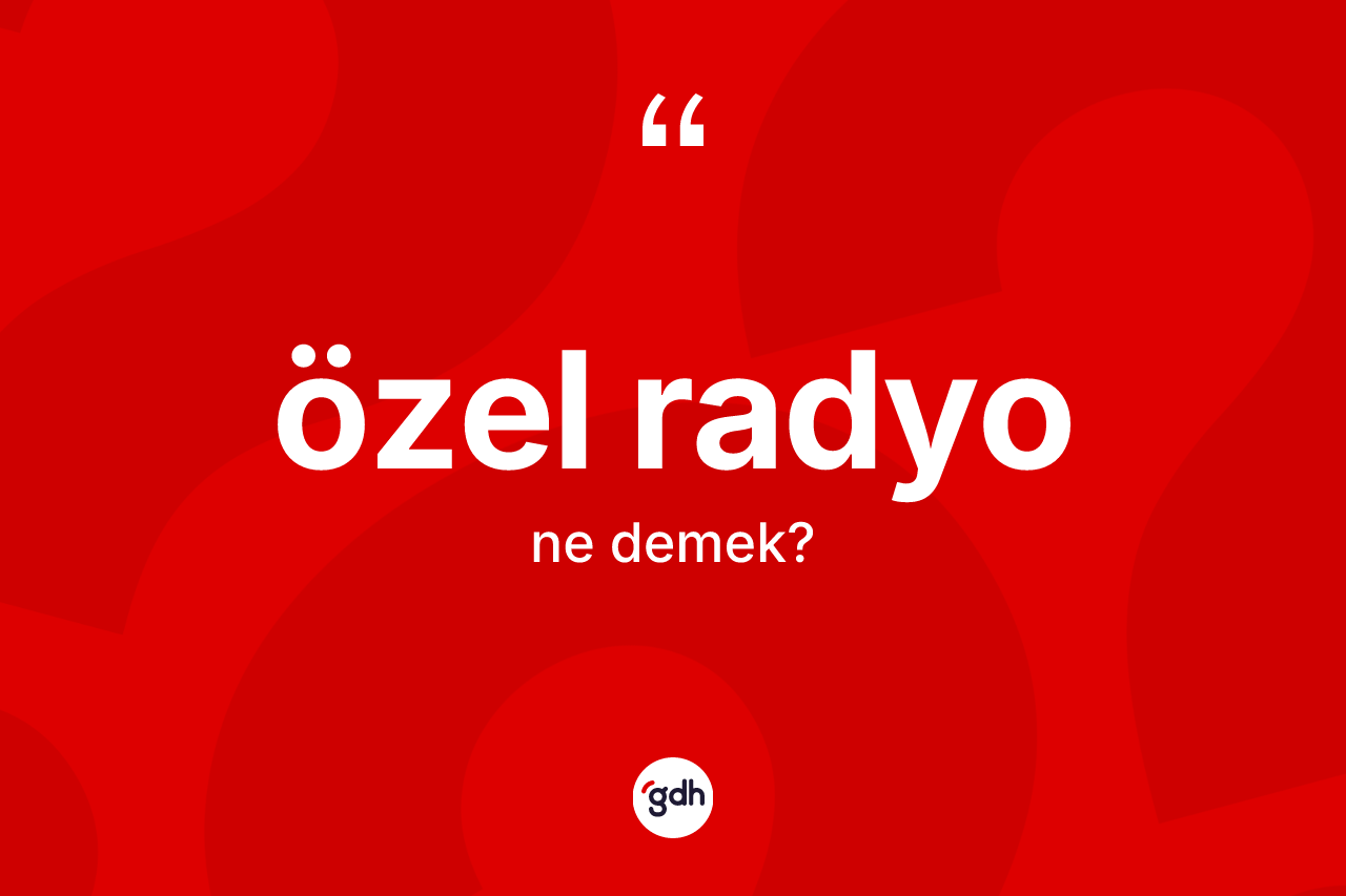 Özel radyo kelimesinin sözlükteki tanımı nedir? Özel radyo kelimesinin kaç farklı anlamı var?