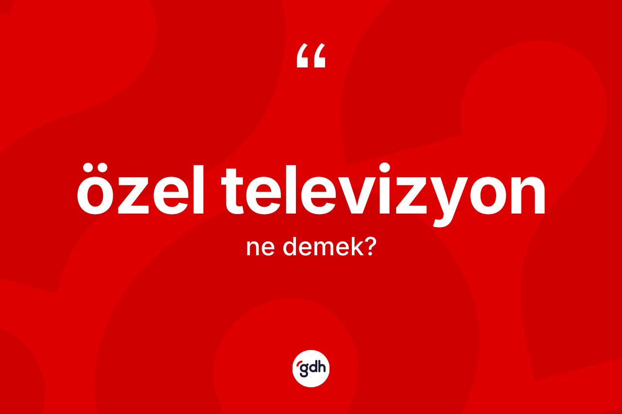 Özel televizyon kelimesinin tanımı nedir? Özel televizyonun kısaca tanımı nedir?