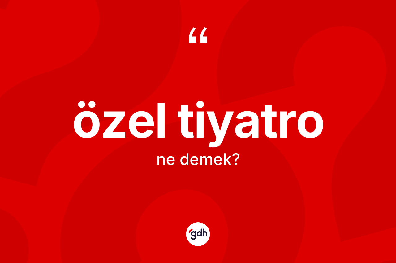 Özel tiyatro nedir? Özel tiyatro kelimesinin TDK anlamı nedir?
