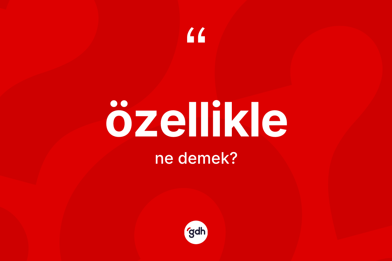 Özellikle kelimesi ne anlama gelir? Özelliklenin kısaca tanımı nedir?