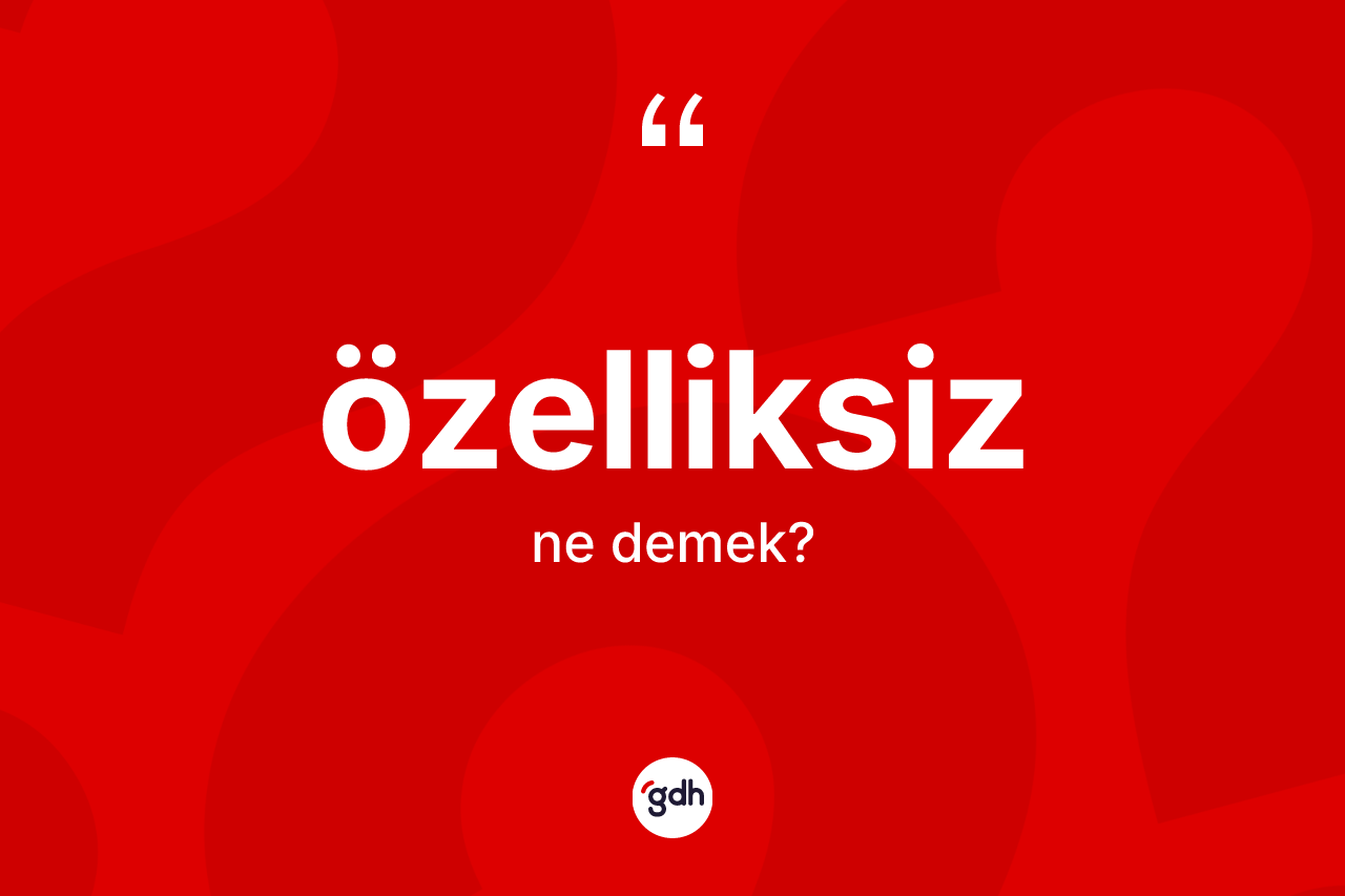 Özelliksiz kelimesi ne anlama gelir? Özelliksiz kelimesinin TDK'ya göre açıklaması nedir?