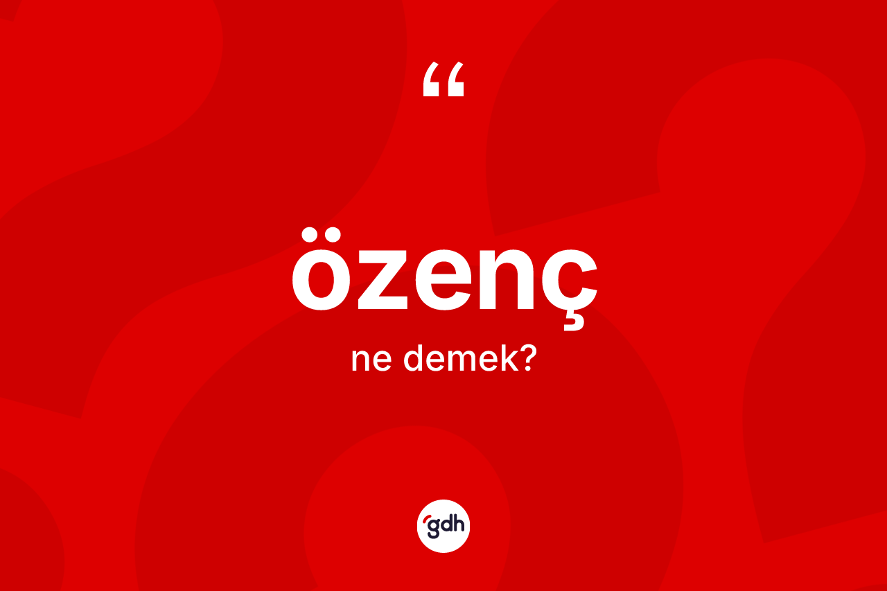 Özenç kelimesi ne anlama gelir? Özencin sözlükteki anlamı nedir?