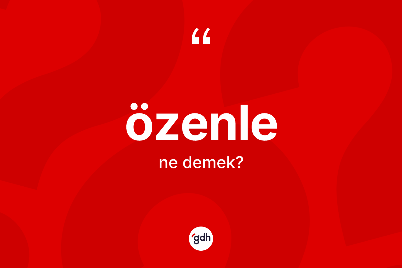 Özenle kelimesi nedir? Özenlenin sözlükteki anlamı nedir?
