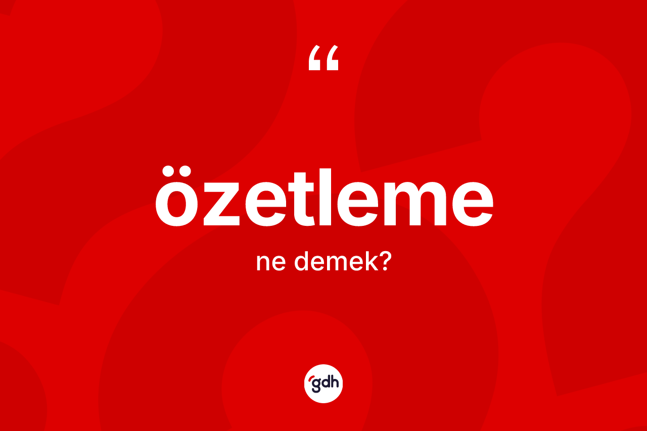 Özetleme kelimesinin tanımı nedir? Özetleme kelimesinin TDK anlamı nedir?
