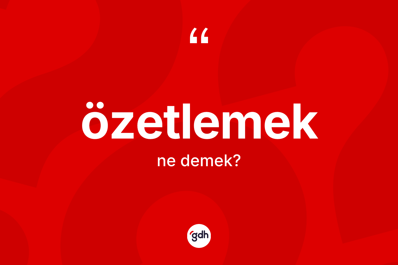 Özetlemek kelimesinin anlamı nedir? Özetlemeğin TDK'ya göre anlamı nedir?