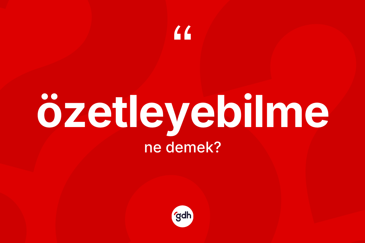 Özetleyebilme nedir? Özetleyebilmenin TDK'ya göre anlamı nedir?