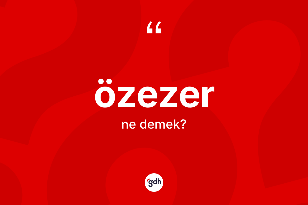 Özezer kelimesinin anlamı nedir? Özezerin halk arasındaki kullanımı nasıldır?