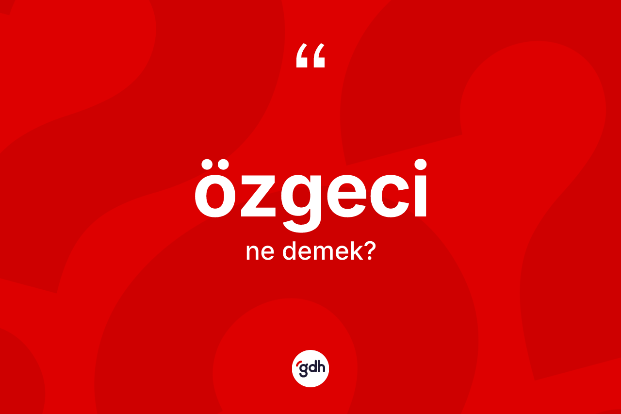 Özgeci kelimesi nedir? Özgecinin sözlükteki anlamı nedir?