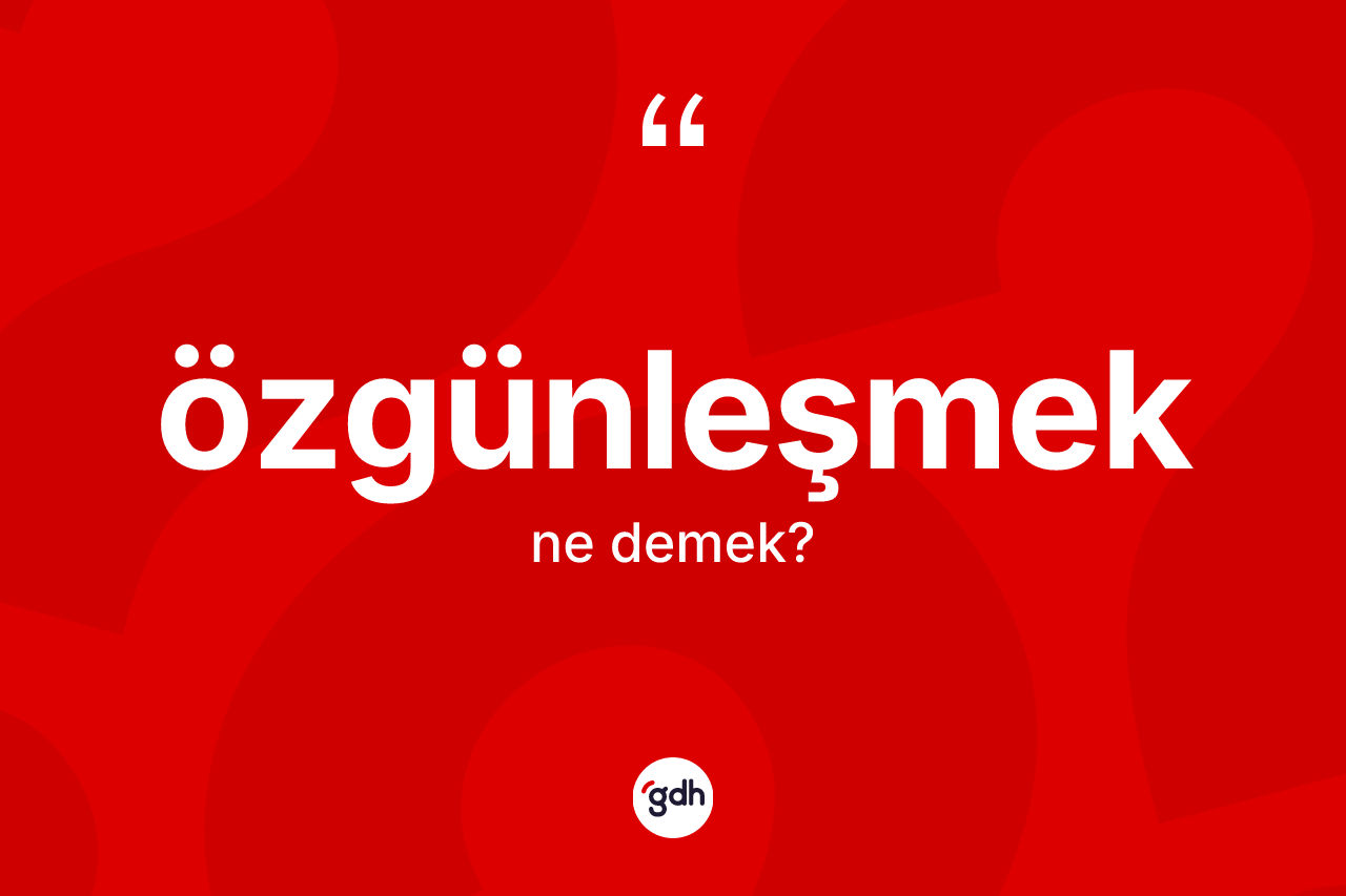 Özgünleşmek kelimesinin tanımı nedir? Özgünleşmeğin TDK'ya göre anlamı nedir?