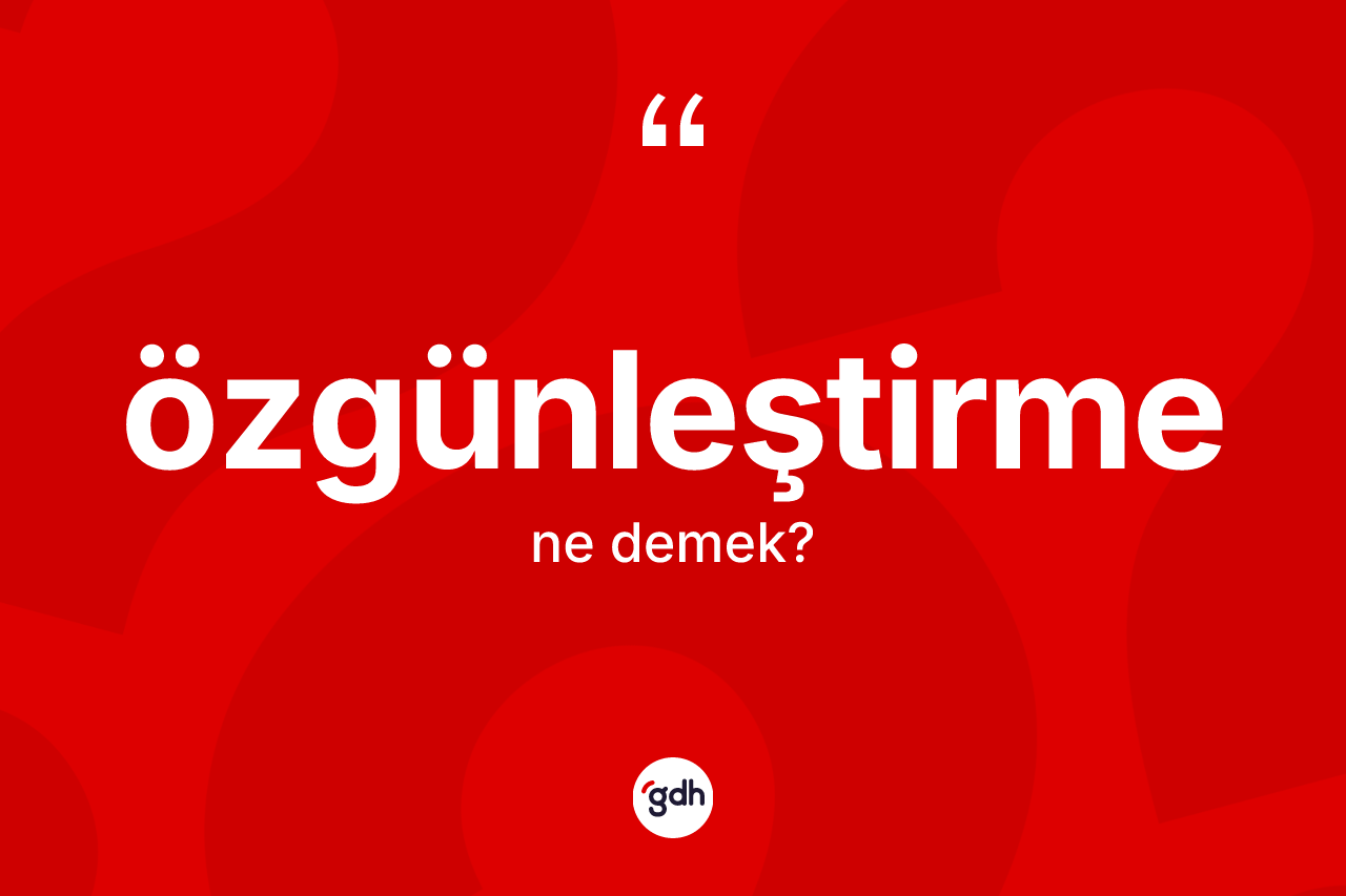 Özgünleştirme nedir? Özgünleştirme kelimesinin kaç farklı anlamı var?