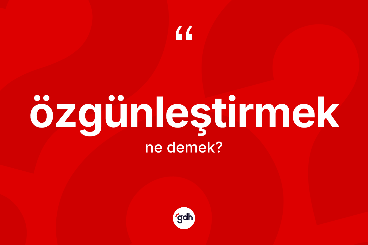 Özgünleştirmek kelimesinin tanımı nedir? Özgünleştirmeğin TDK'ya göre anlamı nedir?