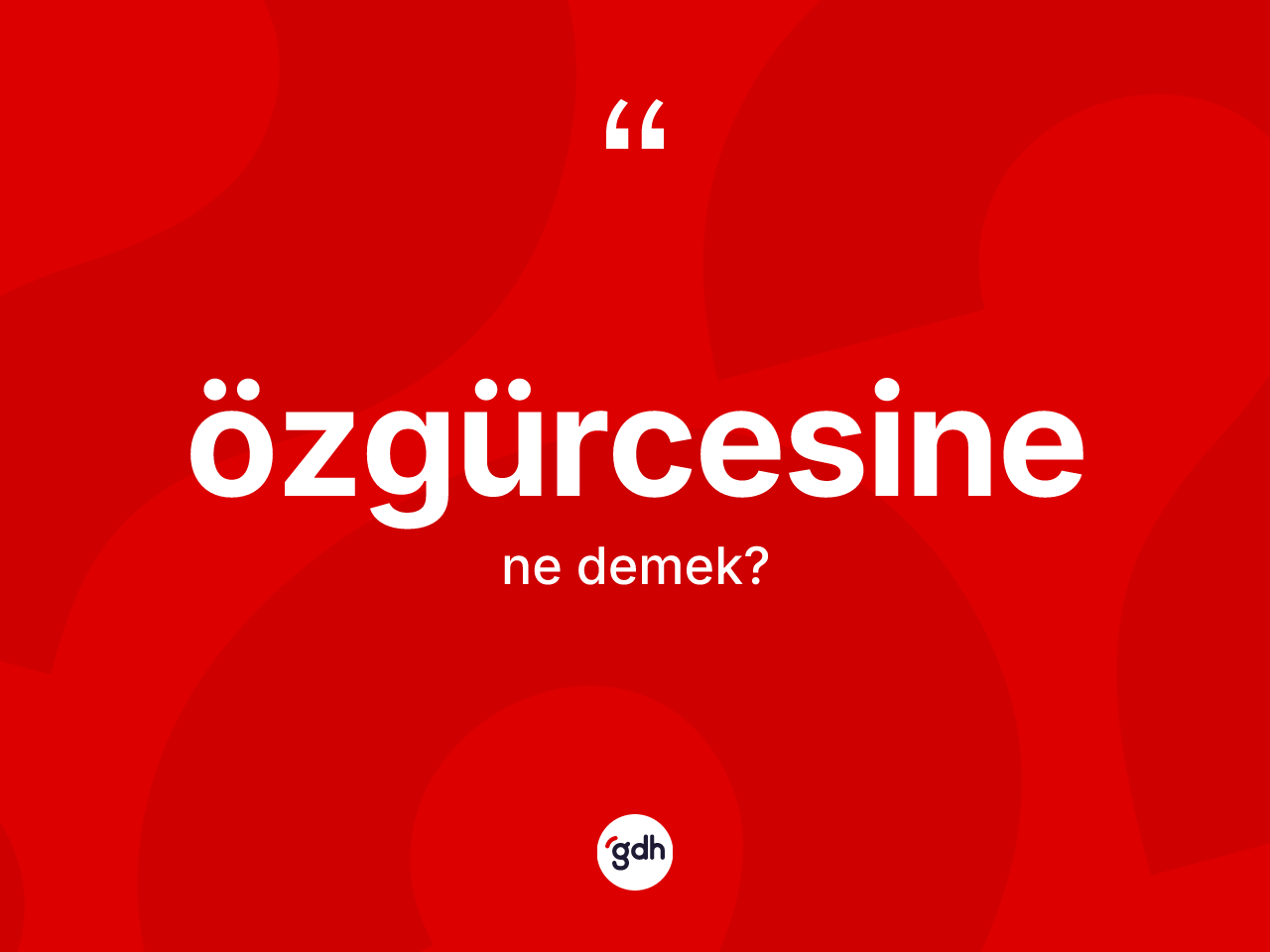 Özgürcesine kelimesi ne anlama gelir? Özgürcesinenin TDK'ya göre anlamı nedir?