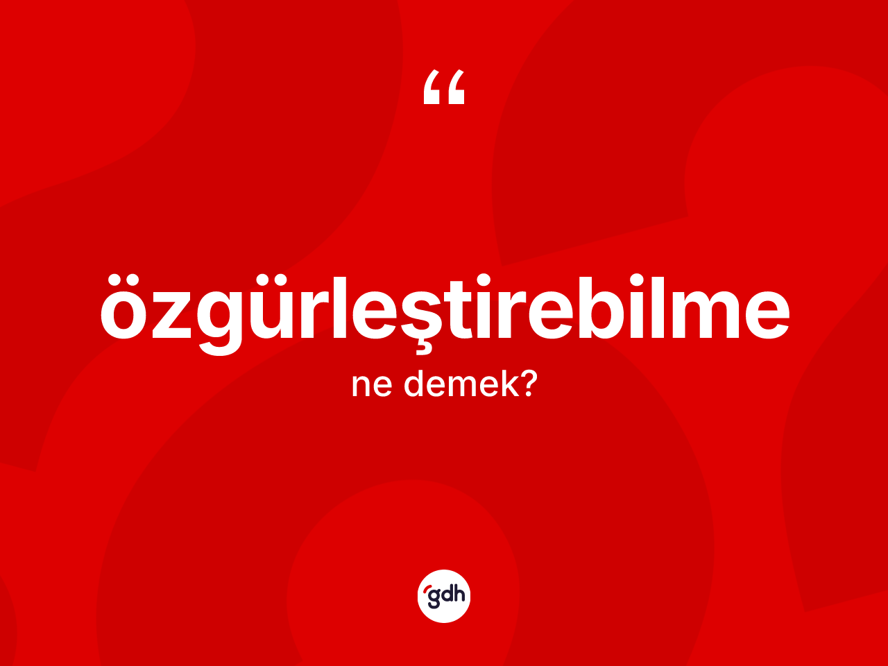 Özgürleştirebilme kelimesinin anlamı nedir? Özgürleştirebilmenin sözlükteki anlamı nedir?