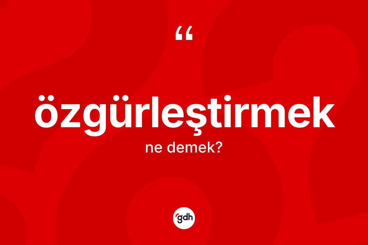 Özgürleştirmek kelimesinin anlamı nedir? Özgürleştirmeğin TDK'ya göre anlamı nedir?