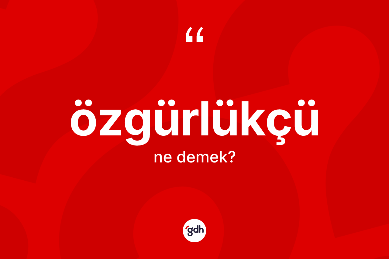 Özgürlükçü kelimesi nedir? Özgürlükçü kelimesinin TDK'ya göre açıklaması nedir?