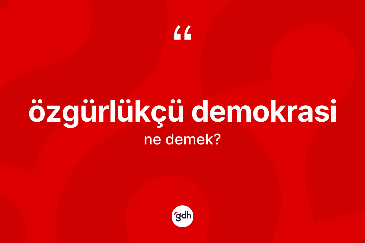 Özgürlükçü demokrasi kelimesinin tanımı nedir? Özgürlükçü demokrasi kelimesinin kaç farklı anlamı var?
