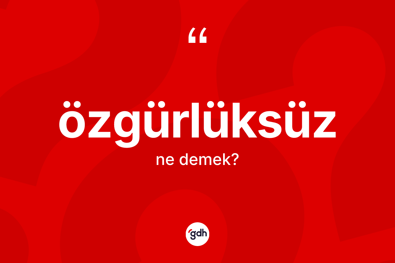 Özgürlüksüz ne demek? Özgürlüksüz kelimesinin TDK'ya göre açıklaması nedir?